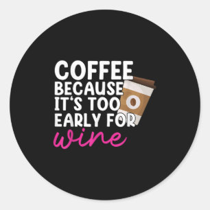 Too Early For Wine Drinking Coffee Lover Drinker G Classic Round Sticker