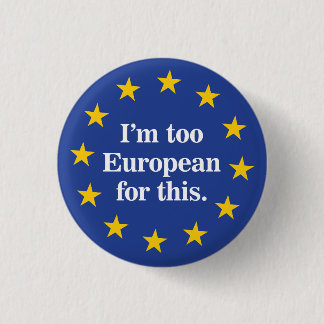 Too European for this 3 Cm Round Badge
