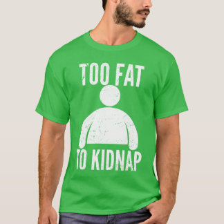 Too Fat to Kidnap Funny Fat People Men Women Boys T-Shirt