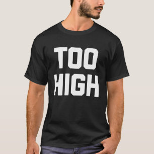 Too High Saying Sarcastic Humour Cute Cool T-Shirt