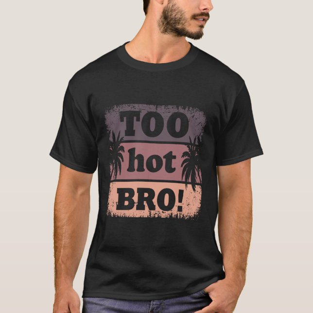 Too Hot Bro Funny Summer T-Shirt (Front)