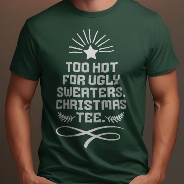 Too Hot For Ugly Sweaters, Christmas Tee Green  (Too Hot For Ugly Sweaters, Christmas Tee Funny )