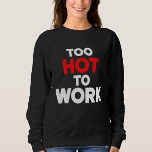 Too Hot To Work  Quote  2 Sweatshirt