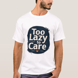 Too Lazy to Care T-Shirt