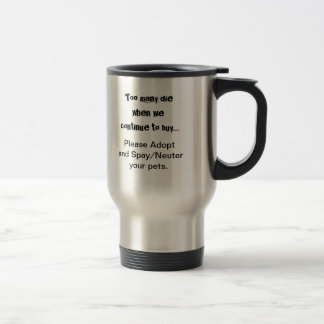 Too Many Die...Please Adopt Spay/Neuter travel mug
