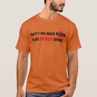 Too much blood in my caffeine stream T-Shirt