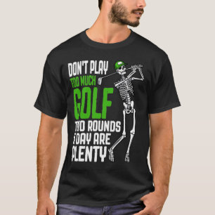 Too Much Golf Funny Golfing Skeleton Golfer Quote T-Shirt
