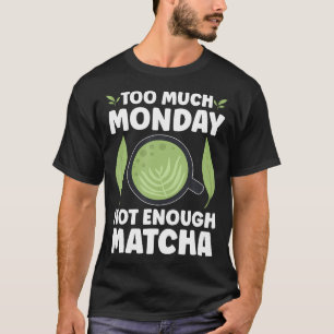 Too Much Monday Not Enough Matcha T-Shirt