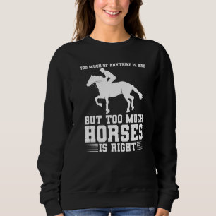 too much of anything is bad but too much horses ho sweatshirt