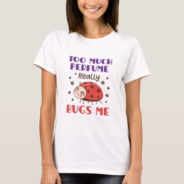 Too Much Perfume Really Bugs Me Funny Fragrance T-Shirt (Front)