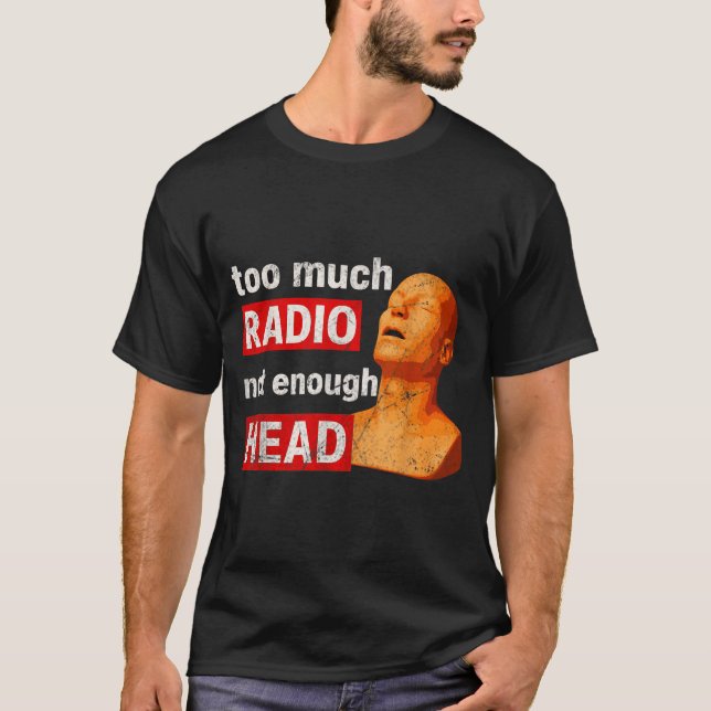 Too Much Radio Not Enough Head Meme  T-Shirt (Front)