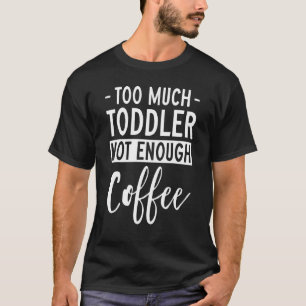 Too Much Toddler Not Enough Coffee Tired Young Mo T-Shirt