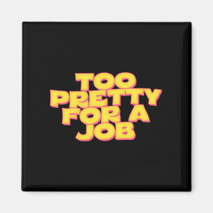 Too Pretty For A Job Magnet
