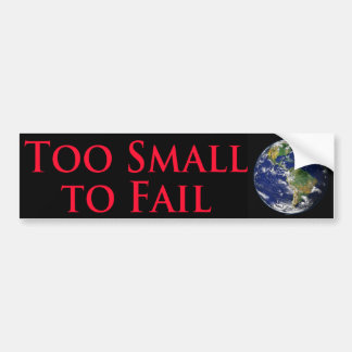 Too Small To Fail - With Image of the Planet Earth Bumper Sticker