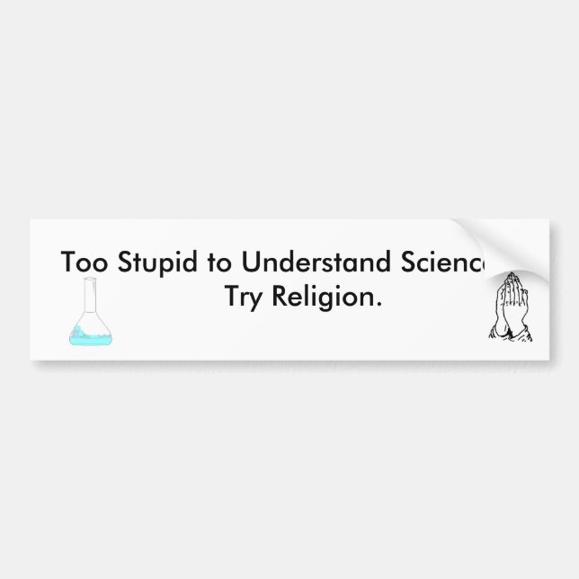 Too Stupid to Understand science, try religion Bumper Sticker (Front)