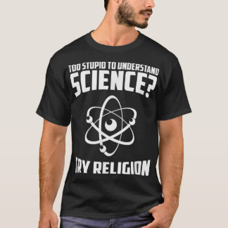 Too Stupid To Understand Science Try Religion T Sh T-Shirt