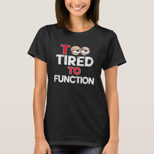 Too Tired To Function Stressed Out Sleepy and Over T-Shirt