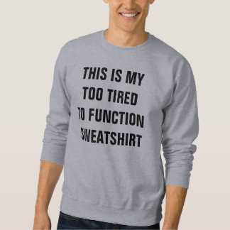 Too tired to function sweatshirt