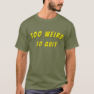 Too Weird To Quit tshirt