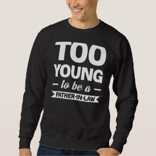 Too Young To Be A Father In Law Family Sweatshirt