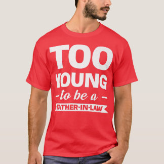 too young to be a fatherinlaw family T-Shirt