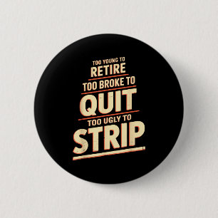 Too young to retire too broke to quit to ugly to 6 cm round badge
