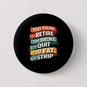 Too young to retire too broke to quit too fat to 6 cm round badge