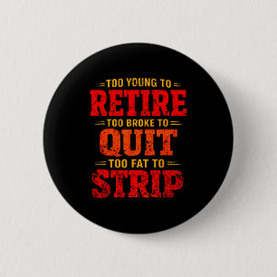 Too young to retire too broke to quit too fat to 6 cm round badge