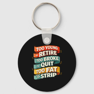 Too young to retire too broke to quit too fat to key ring