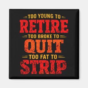Too young to retire too broke to quit too fat to magnet