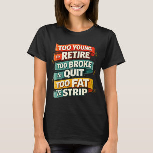 Too young to retire too broke to quit too fat to T-Shirt