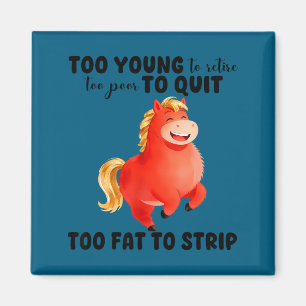 Too young to retire too poor to quit too fat to magnet