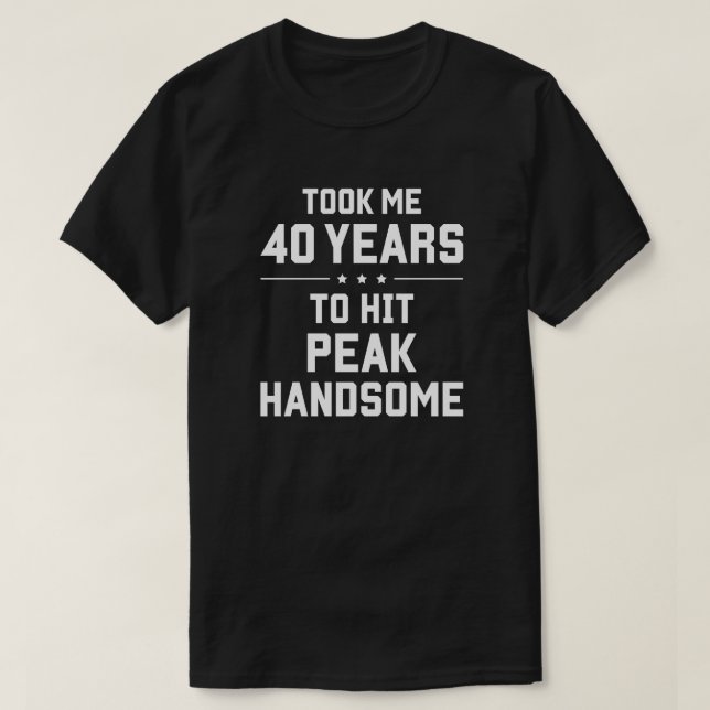 Took me 40 years to hit peak handsome T-Shirt (Design Front)