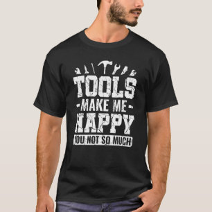 Tools Make Me Happy You Not So Much Car Maintenanc T-Shirt