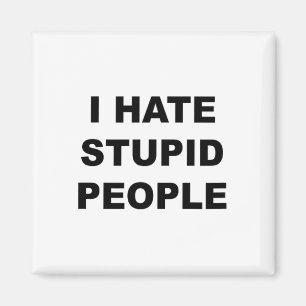 Top That Says - I Hate Stupid People Funny - Magnet