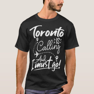 Toronto Is Calling and I Must Go Canada Travel T-Shirt