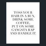 Toss Your Hair In A Bun, Drink Some Coffee, Put On Poster<br><div class="desc">Toss Your Hair In A Bun,  Drink Some Coffee,  Put On Some Gangsta Rap and Handle It</div>