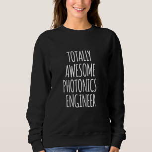 Totally Awesome Photonics Engineer Funny Appreciat Sweatshirt