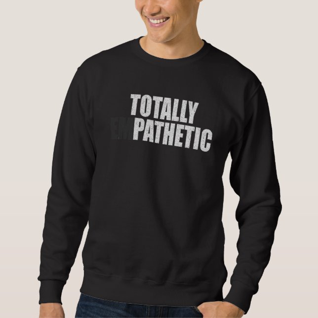Totally Empathetic  Memes Clever Empathy  Sayings Sweatshirt (Front)