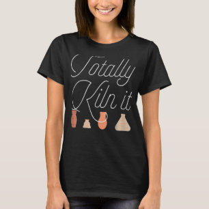 Totally Kiln It Pottery Ceramic Artist T-Shirt