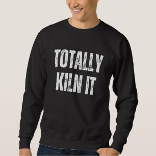 Totally Kiln It Pottery Ceramic Ceramics Love Pott Sweatshirt