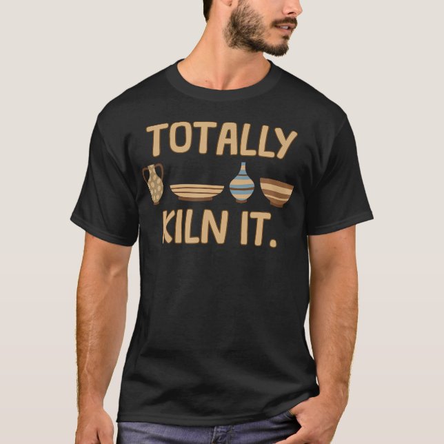 Totally Kiln It Pottery Clay Pots Funny Ceramic Ar T-Shirt (Front)