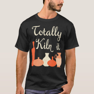 Totally Kiln It Pottery Humor Tee Ceramic Artist V