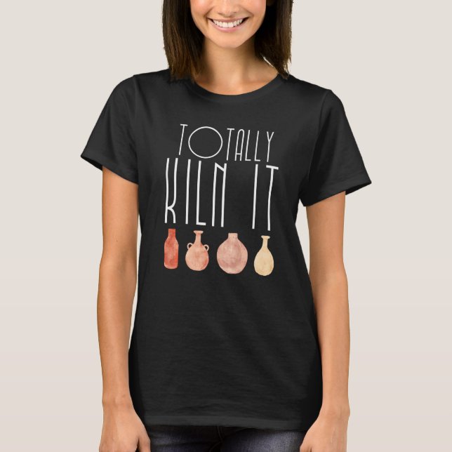Totally Kiln It Pottery Lover Ceramic Artist for m T-Shirt (Front)