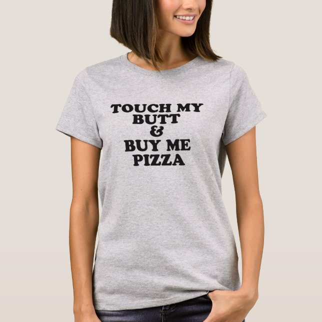 Touch My Butt & Buy Me Pizza Eating Foodie Humour T-Shirt (Front)