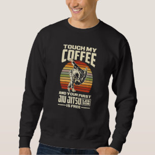 Touch My Coffee And Your First Jiu Jitsu Lesson Is Sweatshirt