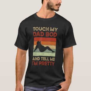 Touch My Dad Bod And Tell Me I'm Pretty T-Shirt