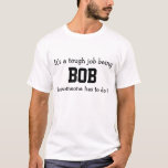 Tough Bob Job Shirt<br><div class="desc">Funny Shirt says It’s a tough job being BOB but someone has to do it.  You Can Change the Name to Whatever You Like.  Makes a Great Gift!</div>