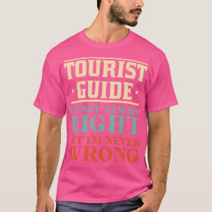 Tourist Guide Im Not Always Right But Im Never Wro T-Shirt