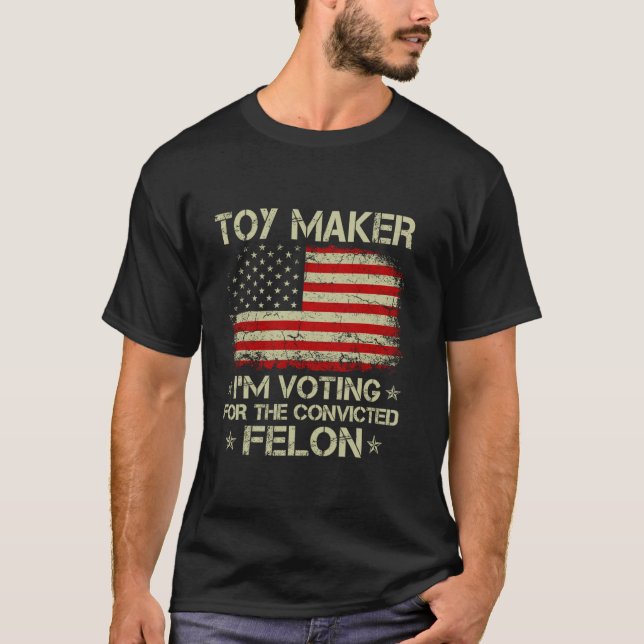 TOY MAKER I m Voting For The Convicted Felon Funny T-Shirt (Front)
